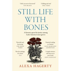 Still Life with Bones: A forensic quest for justice among Latin America’s mass graves: CHOSEN AS ONE OF THE BEST BOOKS OF 2023 BY FT READERS AND THE NEW YORKER