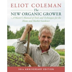 The New Organic Grower, 3rd Edition: A Master's Manual of Tools and Techniques for the Home and Market Gardener, 30th Anniversary Edition