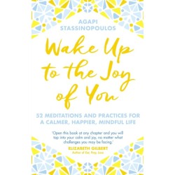 Wake Up To The Joy Of You: 52 Meditations And Practices For A Calmer, Happier, Mindful Life