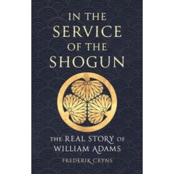 In the Service of the Shogun: The Real Story of William Adams