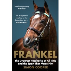 Frankel: The Greatest Racehorse of All Time and the Sport That Made Him