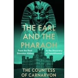 The Earl and the Pharaoh: From the Real Downton Abbey to the Discovery of Tutankhamun