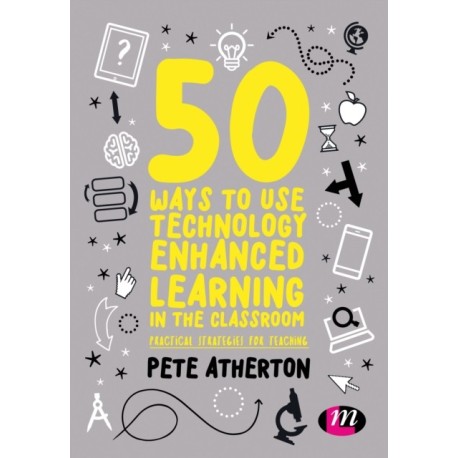 50 Ways to Use Technology Enhanced Learning in the Classroom: Practical strategies for teaching