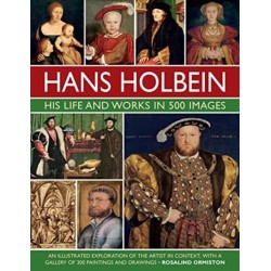 Holbein: His Life and Works in 500 Images: An illustrated exploration of the artist, his life and context, with a gallery of his paintings and drawings