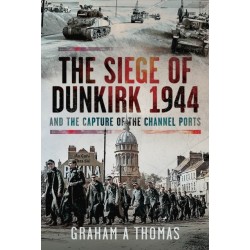 The Siege of Dunkirk, 1944: And the Capture of the Channel Ports
