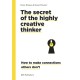 Secret of the Highly Creative Thinker: How to Make Connections Other Don't