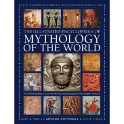 Mythology of the World, Illustrated Encyclopedia of: A comprehensive A-Z of the myths and legends of the ancient world