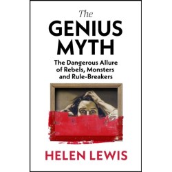 The Genius Myth: The Dangerous Allure of Rebels, Monsters and Rule-Breakers