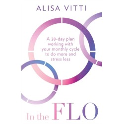 In the FLO: A 28-Day Plan Working with Your Monthly Cycle to Do More and Stress Less