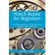 Watch Repair for Beginners: An Illustrated How-To Guide for the Beginner Watch Repairer