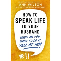 How to Speak Life to Your Husband: When All You Want to Do Is Yell at Him