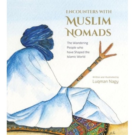 Encounters with Muslim Nomads: The Wandering People who have Shaped the Islamic World