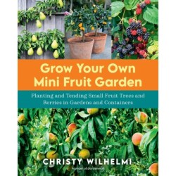 Grow Your Own Mini Fruit Garden: Planting and Tending Small Fruit Trees and Berries in Gardens and Containers