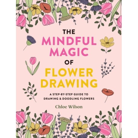 The Mindful Magic of Flower Drawing: A step-by-step guide to drawing & doodling flowers