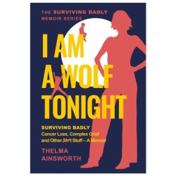 I Am A Wolf Tonight: Surviving Badly, Cancer Loss, Complex Grief and other stuff