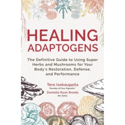 Healing Adaptogens: The Definitive Guide to Using Super Herbs and Mushrooms for Your Body’s Restoration, Defence and Performance