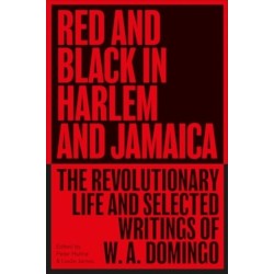 Red and Black in Harlem and Jamaica: The Revolutionary Life and Selected Writings of W. A. Domingo