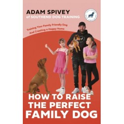 How to Raise the Perfect Family Dog: Training Your Family-friendly Dog and Creating a Happy Home