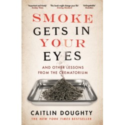 Smoke Gets in Your Eyes: And Other Lessons from the Crematorium