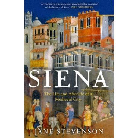 Siena: The Life and Afterlife of a Medieval City