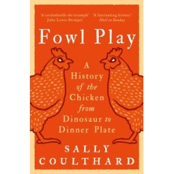Fowl Play: A History of the Chicken from Dinosaur to Dinner Plate