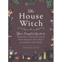 The House Witch: Your Complete Guide to Creating a Magical Space with Rituals and Spells for Hearth and Home