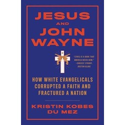 Jesus and John Wayne: How White Evangelicals Corrupted a Faith and Fractured a Nation