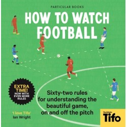 How To Watch Football: 62 rules for understanding the beautiful game, on and off the pitch