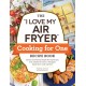 The "I Love My Air Fryer" Cooking for One Recipe Book: 175 Easy and Delicious Single-Serving Recipes, from Chicken Parmesan to Pineapple Upside-Down Cake and More