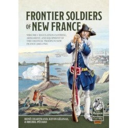 Frontier Soldiers of New France: Volume 1 - Regulation Clothing, Armament, and Equipment of the Colonial Troops in New France (1683-1760)
