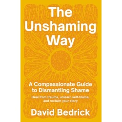 Unshaming Way,  The: A Compassionate Guide to Dismantling Shame--Heal from trauma, unlearn self-blame, and reclaim your story