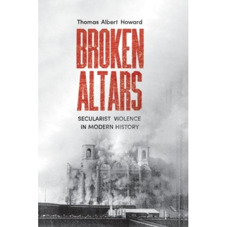 Broken Altars: Secularist Violence in Modern History
