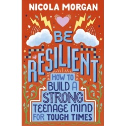 Be Resilient: How to Build a Strong Teenage Mind for Tough Times: A practical guide for teens and parents, packed with coping strategies, tips and advice from an award-winning author