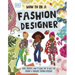 How To Be A Fashion Designer: Ideas, Projects, and Styling Tips to Help You Become a Fabulous Fashion Designer