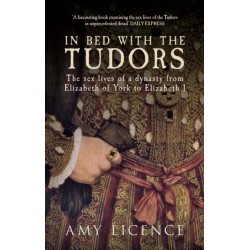 In Bed with the Tudors: The Sex Lives of a Dynasty from Elizabeth of York to Elizabeth I