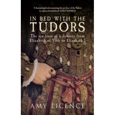 In Bed with the Tudors: The Sex Lives of a Dynasty from Elizabeth of York to Elizabeth I