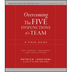Overcoming the Five Dysfunctions of a Team: A Field Guide for Leaders, Managers, and Facilitators