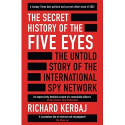 The Secret History of the Five Eyes: The untold story of the shadowy international spy network, through its targets, traitors and spies