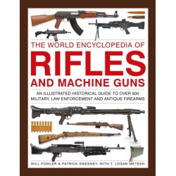 Rifles and Machine Guns, The World Encyclopedia of: An illustrated historical guide to over 500 military, law enforcement and antique firearms