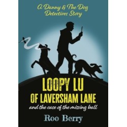 LOOPY LU of LAVERSHAM LANE: and the case of the missing ball - A Danny & The Dog Detectives Story