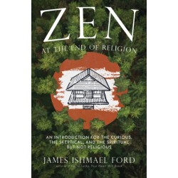 Zen at the End of Religion: An Introduction for the Curious, the Skeptical, and the Spiritual but Not Religious