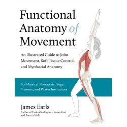 Functional Anatomy of Movement: An Illustrated Guide to Joint Movement, Soft Tissue Control, and Myofascial Anatomy