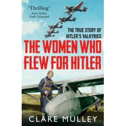 The Women Who Flew for Hitler: The True Story of Hitler's Valkyries