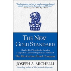 The New Gold Standard: 5 Leadership Principles for Creating a Legendary Customer Experience Courtesy of the Ritz-Carlton Hotel Company