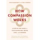How Compassion Works: A Step-by-Step Guide to Cultivating Well-Being, Love, and Wisdom