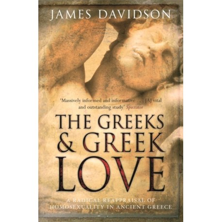 The Greeks And Greek Love: A Radical Reappraisal of Homosexuality In Ancient Greece
