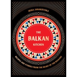 The Balkan Kitchen: Recipes and Stories from the Heart of the Balkans