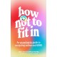 How Not to Fit In: An Unapologetic Guide to Navigating Autism and ADHD