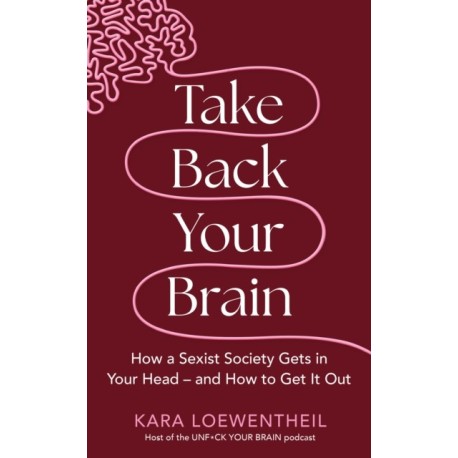 Take Back Your Brain: How a Sexist Society Gets in Your Head – and How to Get It Out