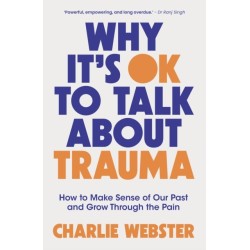Why It's OK to Talk About Trauma: How to Make Sense of the Past and Grow Through the Pain